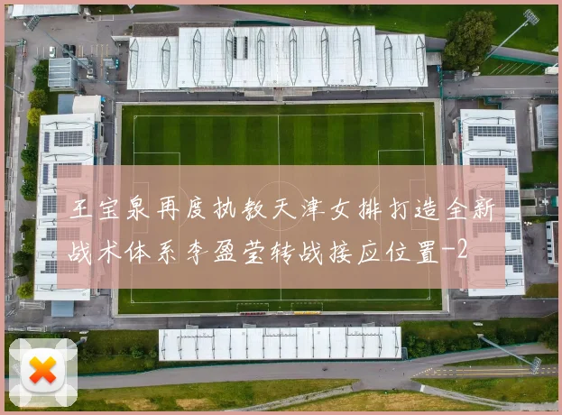 王宝泉再度执教天津女排打造全新战术体系李盈莹转战接应位置