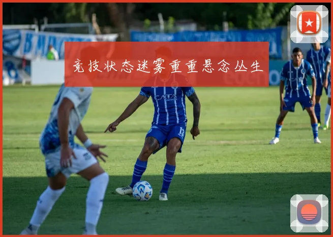 竞技状态迷雾重重悬念丛生
