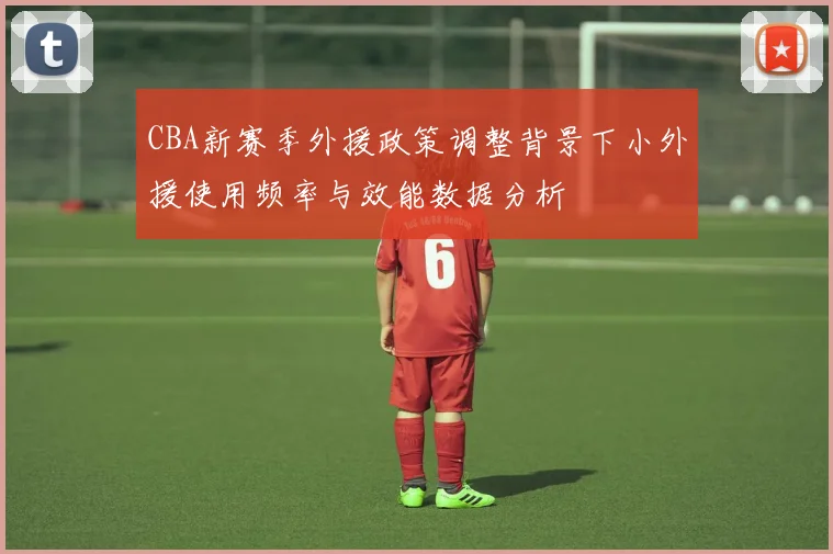 CBA新赛季外援政策调整背景下小外援使用频率与效能数据分析