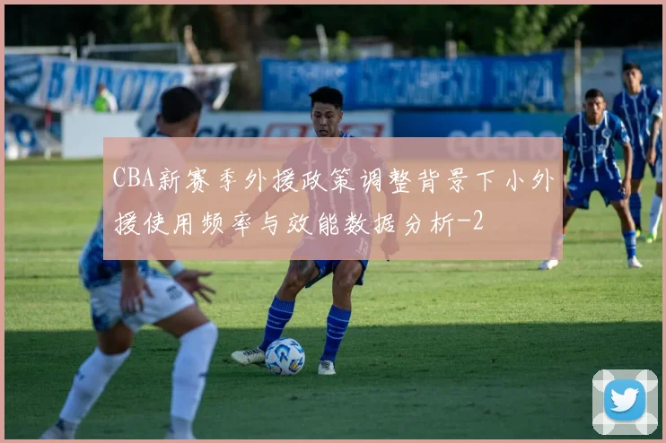 CBA新赛季外援政策调整背景下小外援使用频率与效能数据分析