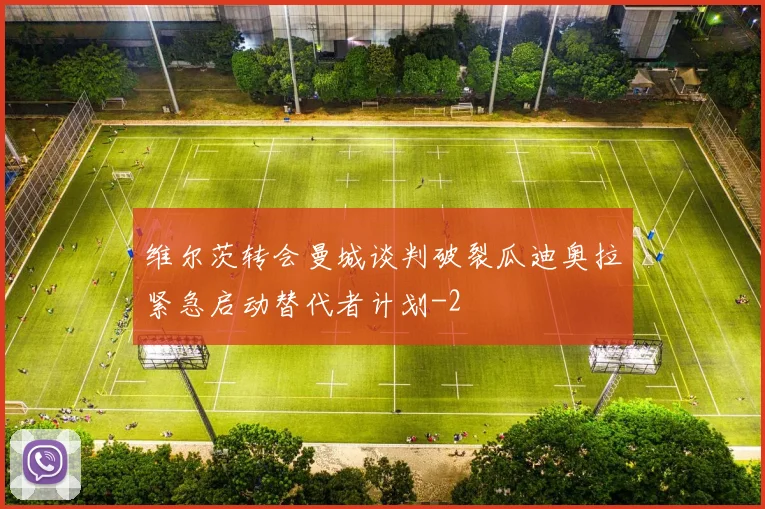 维尔茨转会曼城谈判破裂瓜迪奥拉紧急启动替代者计划